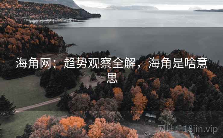 海角网：趋势观察全解，海角是啥意思