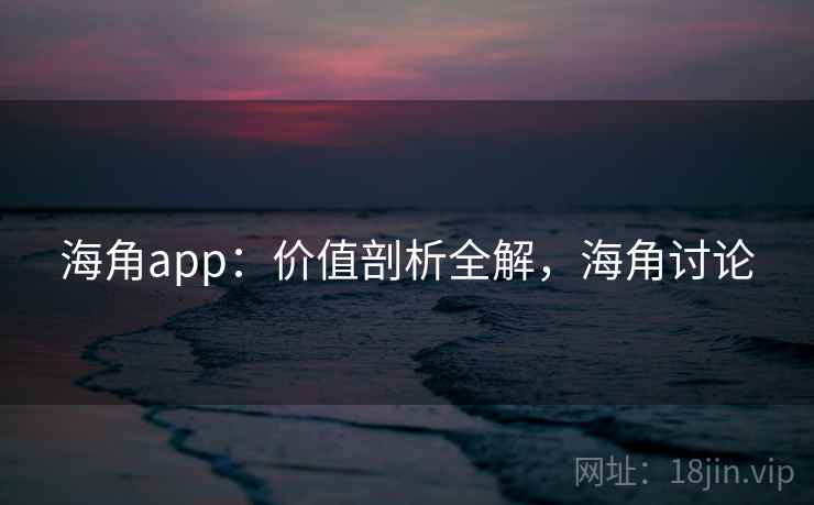 海角app：价值剖析全解，海角讨论