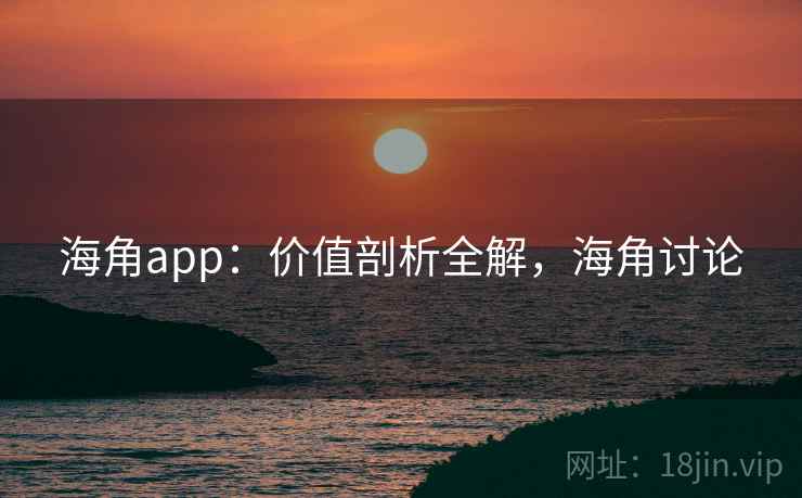 海角app：价值剖析全解，海角讨论
