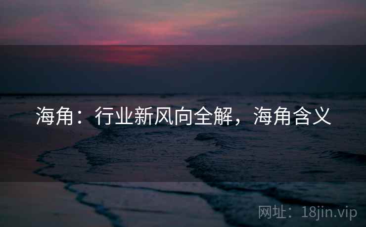 海角：行业新风向全解，海角含义
