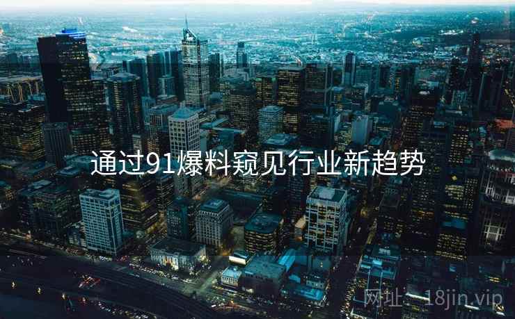 通过91爆料窥见行业新趋势