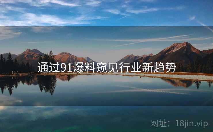 通过91爆料窥见行业新趋势