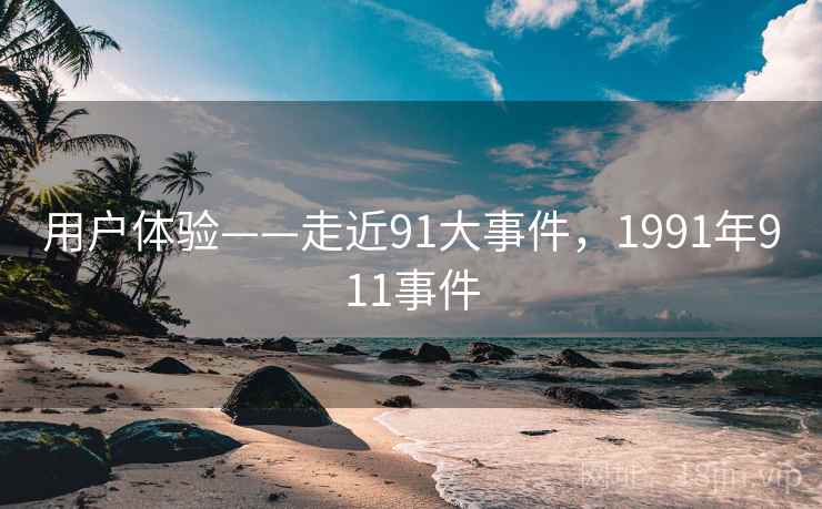 用户体验——走近91大事件，1991年911事件