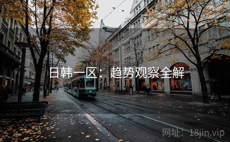 日韩一区：趋势观察全解