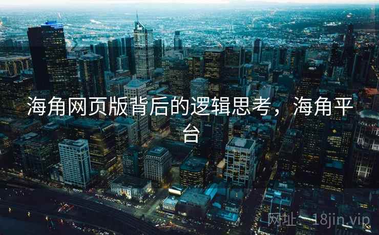 海角网页版背后的逻辑思考，海角平台