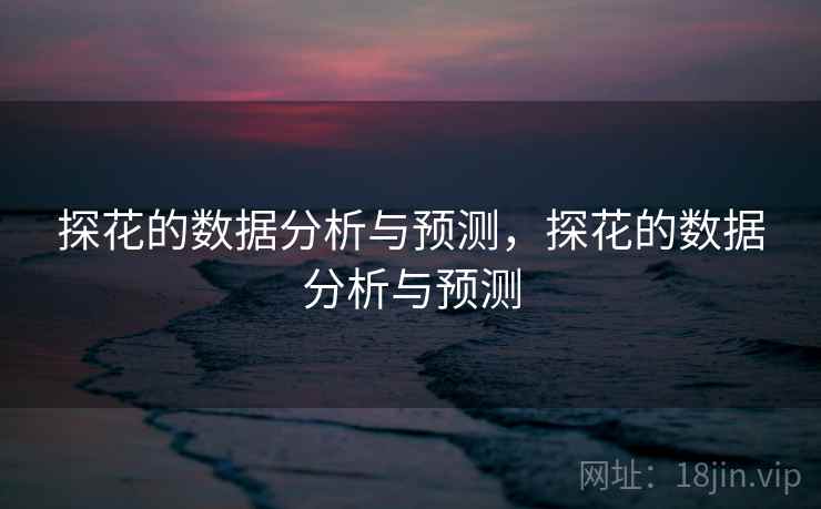 探花的数据分析与预测，探花的数据分析与预测