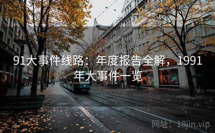 91大事件线路：年度报告全解，1991年大事件一览