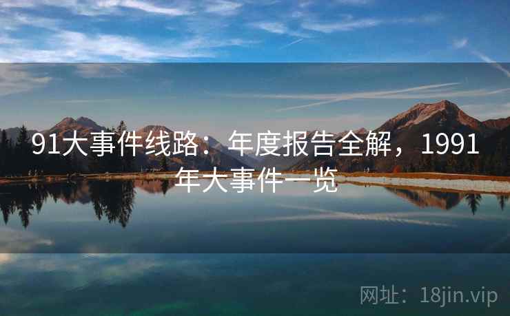 91大事件线路：年度报告全解，1991年大事件一览