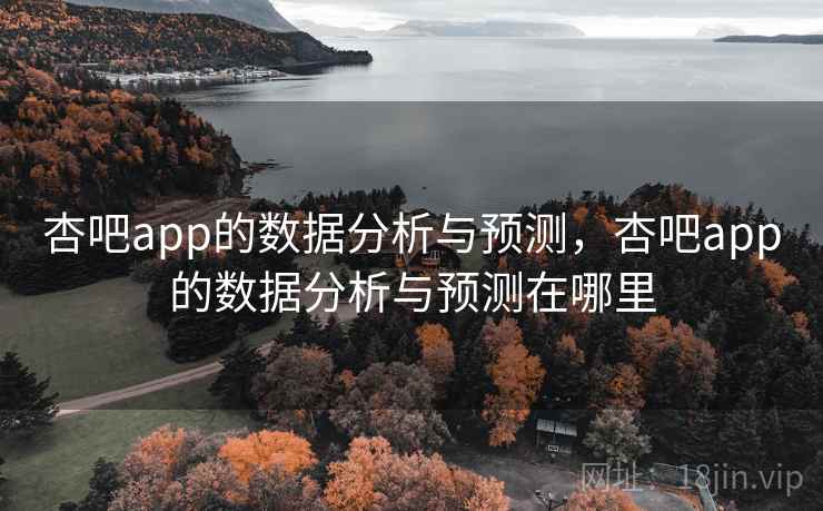 杏吧app的数据分析与预测，杏吧app的数据分析与预测在哪里