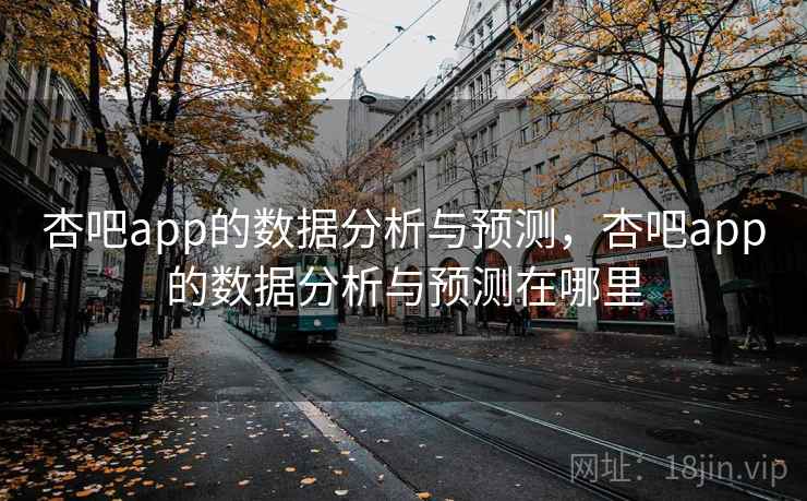 杏吧app的数据分析与预测，杏吧app的数据分析与预测在哪里