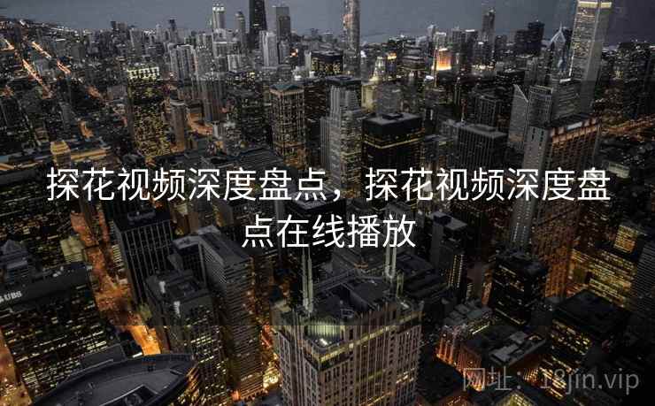 探花视频深度盘点，探花视频深度盘点在线播放
