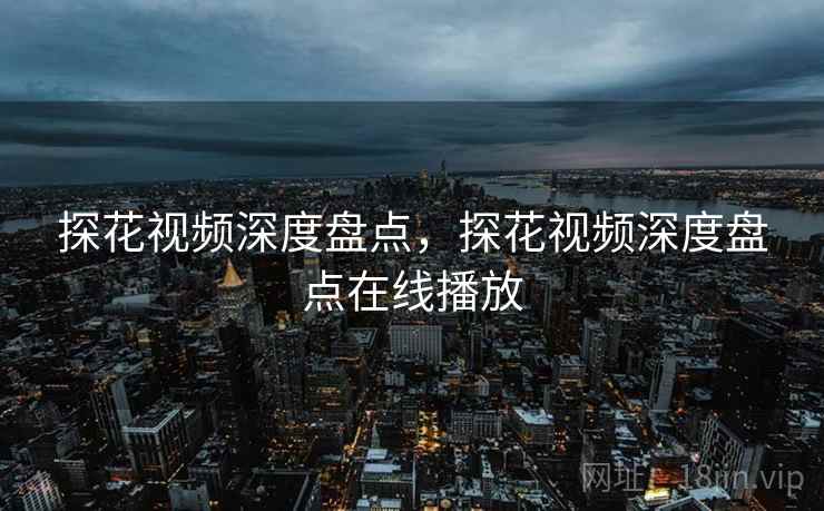 探花视频深度盘点，探花视频深度盘点在线播放