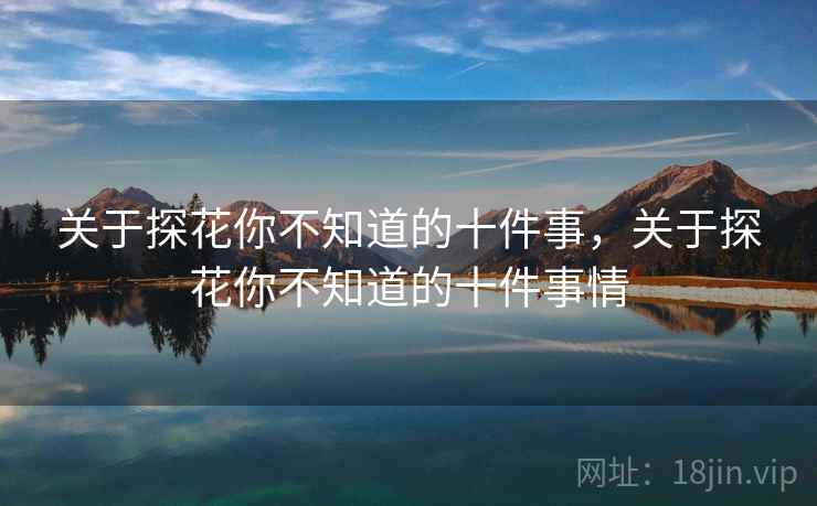 关于探花你不知道的十件事，关于探花你不知道的十件事情
