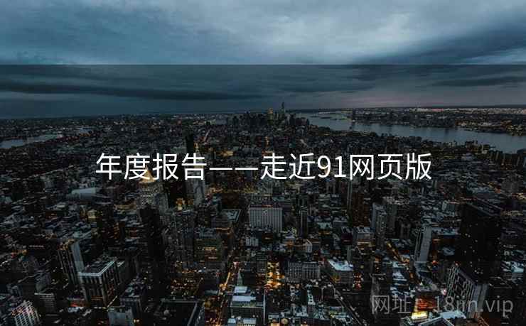 年度报告——走近91网页版