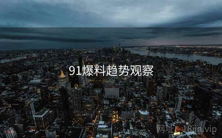91爆料趋势观察
