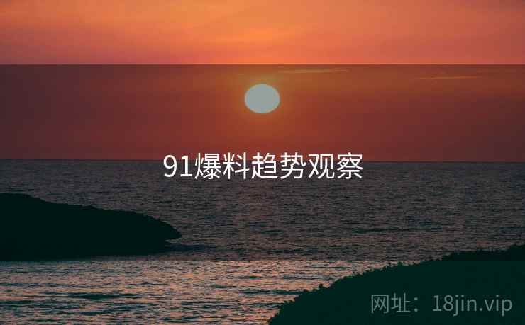 91爆料趋势观察
