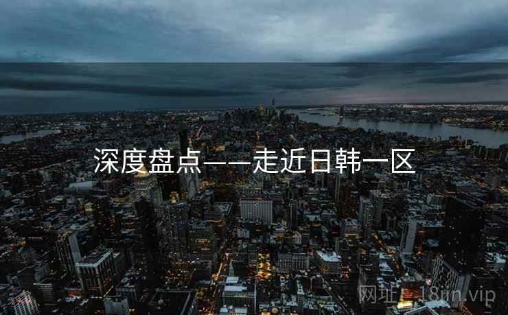 深度盘点——走近日韩一区