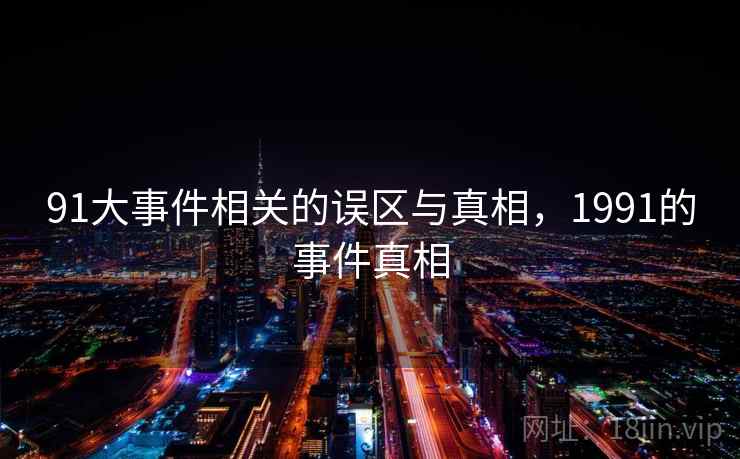 91大事件相关的误区与真相，1991的事件真相