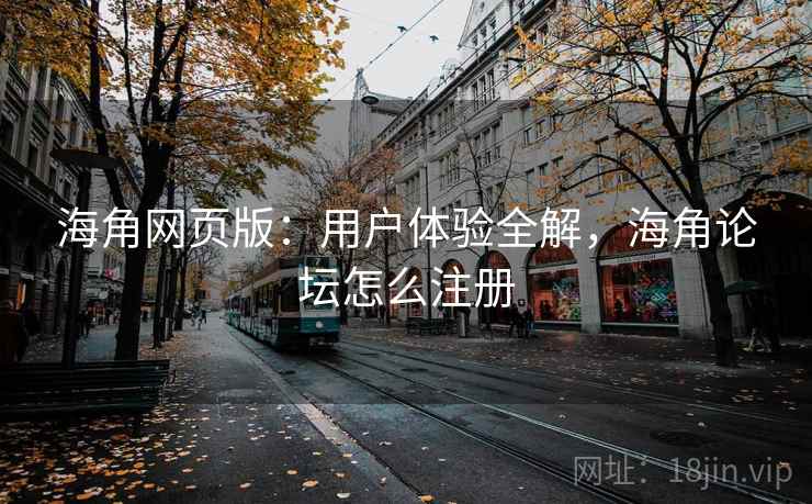 海角网页版：用户体验全解，海角论坛怎么注册