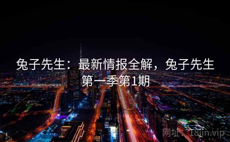 兔子先生：最新情报全解，兔子先生第一季第1期