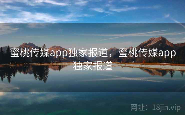 蜜桃传媒app独家报道，蜜桃传媒app独家报道