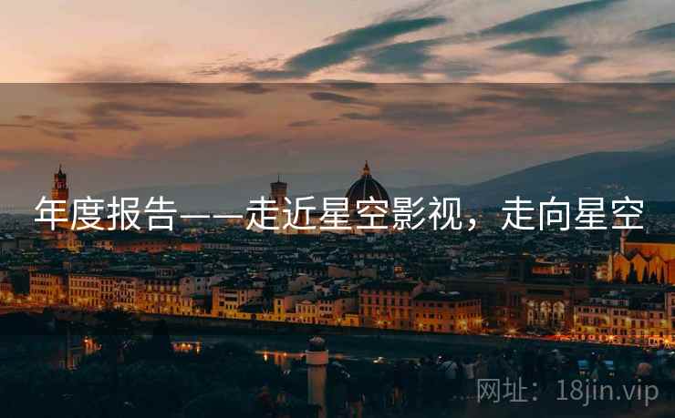 年度报告——走近星空影视，走向星空