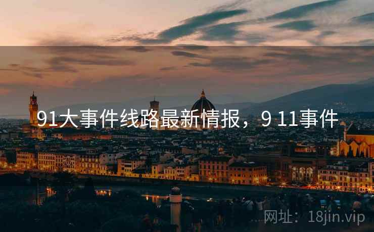91大事件线路最新情报，9 11事件