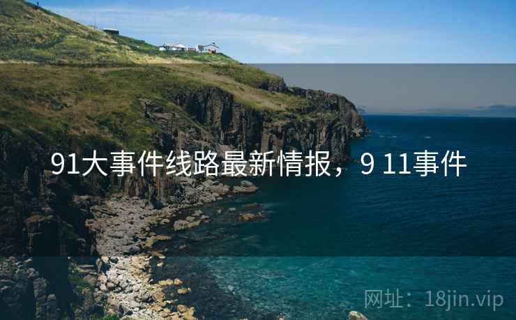 91大事件线路最新情报，9 11事件