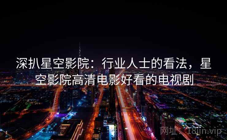 深扒星空影院：行业人士的看法，星空影院高清电影好看的电视剧