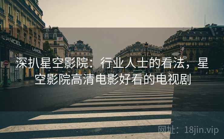 深扒星空影院：行业人士的看法，星空影院高清电影好看的电视剧