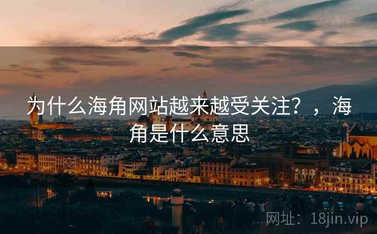 为什么海角网站越来越受关注？，海角是什么意思