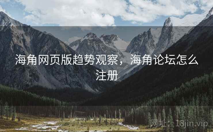 海角网页版趋势观察，海角论坛怎么注册