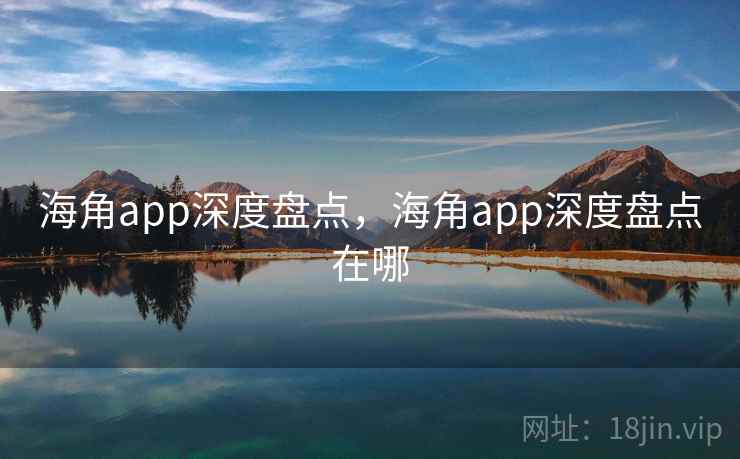 海角app深度盘点，海角app深度盘点在哪
