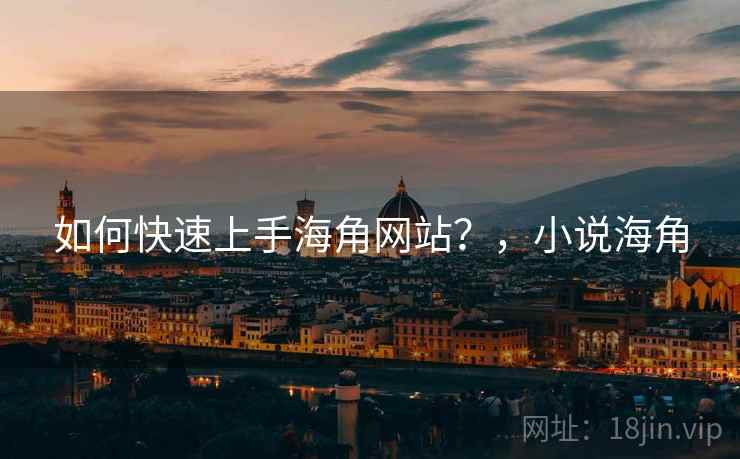 如何快速上手海角网站？，小说海角