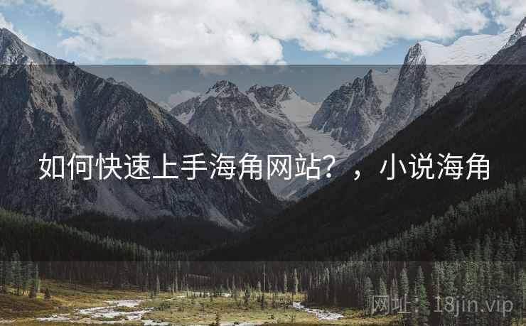 如何快速上手海角网站？，小说海角