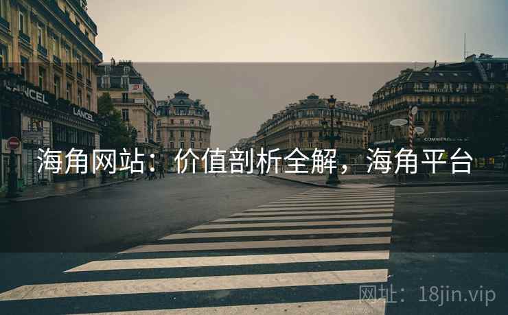 海角网站：价值剖析全解，海角平台