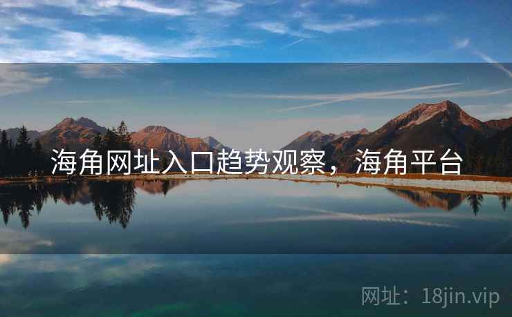 海角网址入口趋势观察，海角平台