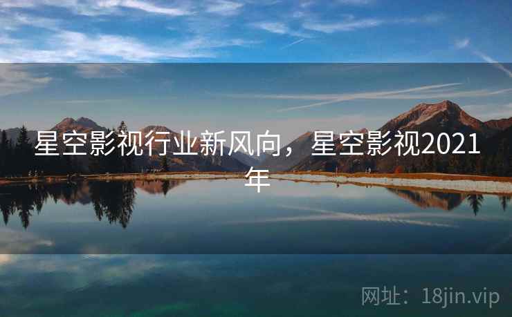星空影视行业新风向，星空影视2021年