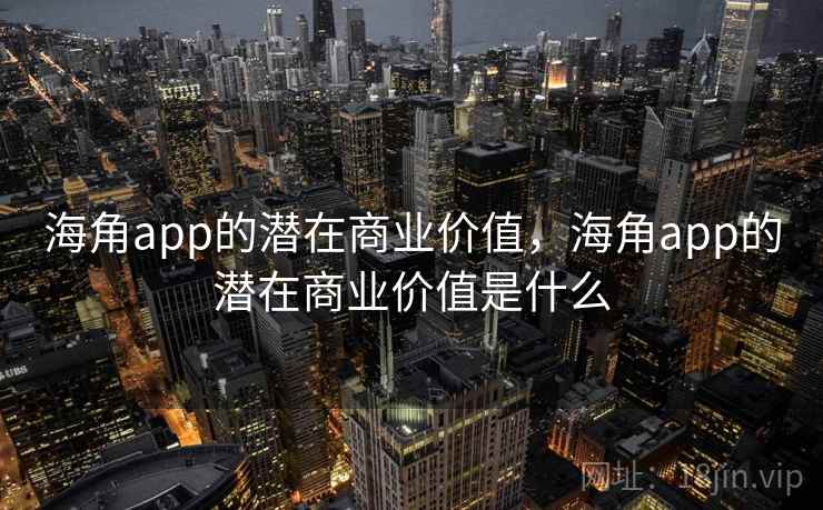 海角app的潜在商业价值，海角app的潜在商业价值是什么