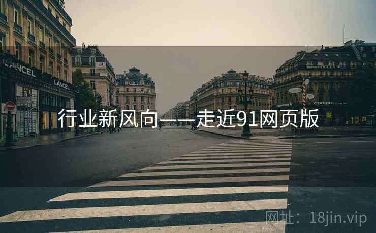 行业新风向——走近91网页版