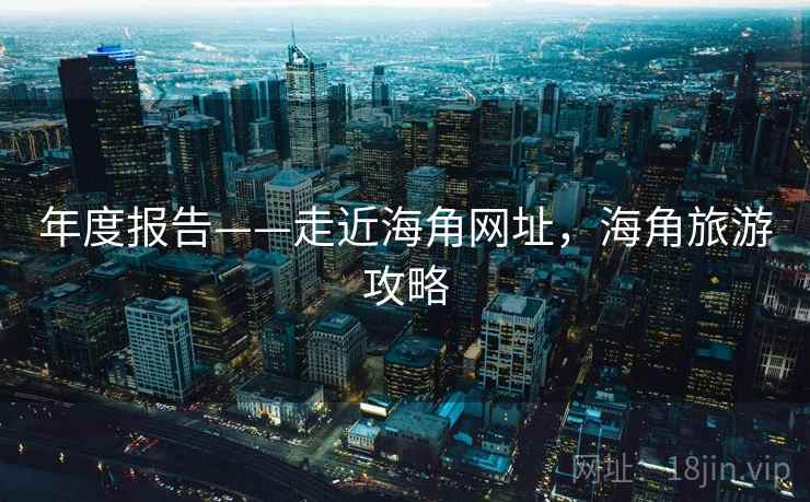 年度报告——走近海角网址，海角旅游攻略