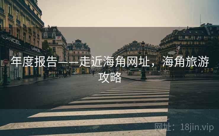 年度报告——走近海角网址，海角旅游攻略