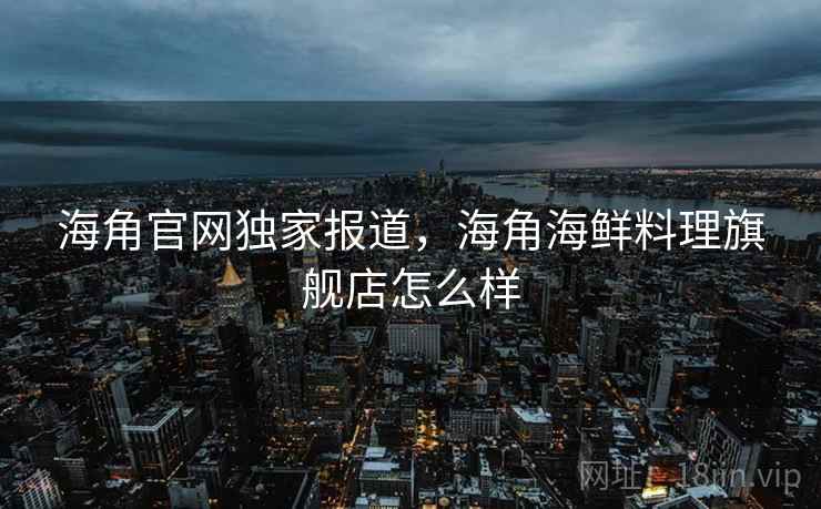 海角官网独家报道，海角海鲜料理旗舰店怎么样