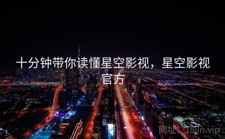 十分钟带你读懂星空影视，星空影视官方