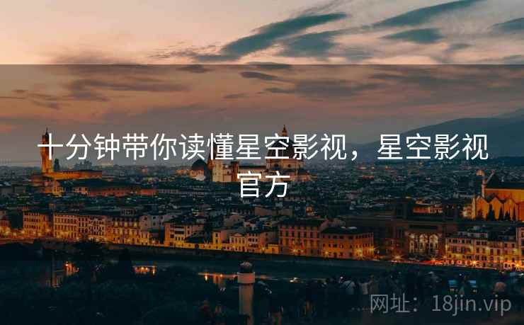 十分钟带你读懂星空影视，星空影视官方