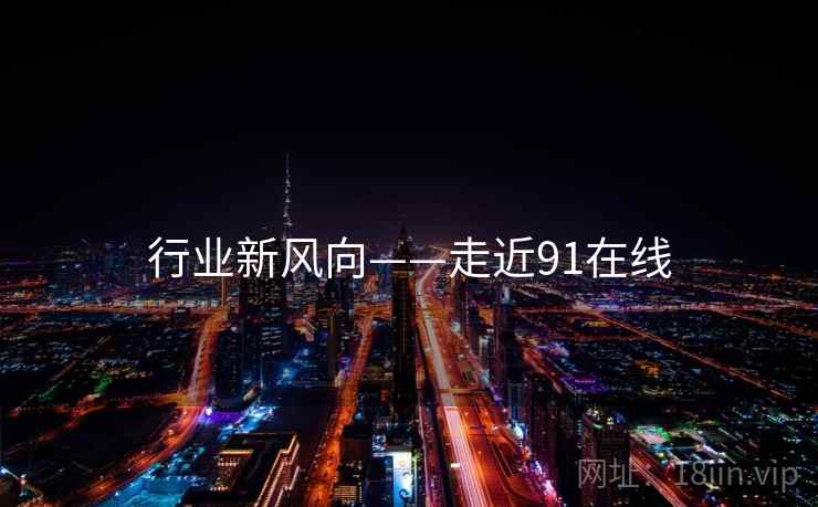 行业新风向——走近91在线