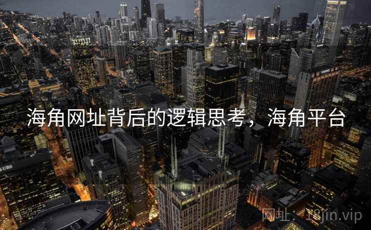海角网址背后的逻辑思考，海角平台