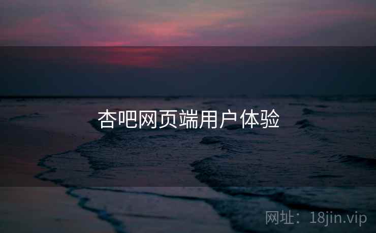 杏吧网页端用户体验