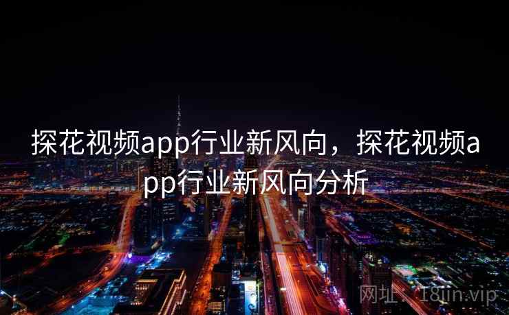 探花视频app行业新风向，探花视频app行业新风向分析