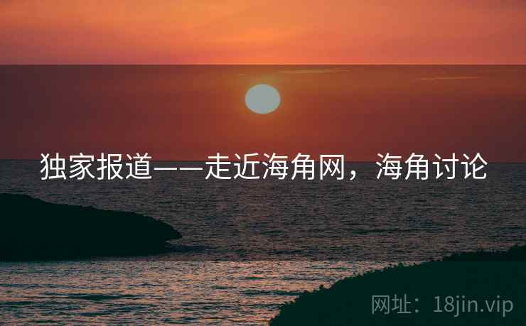 独家报道——走近海角网，海角讨论